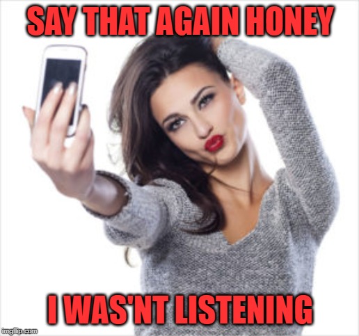 SAY THAT AGAIN HONEY I WAS'NT LISTENING | made w/ Imgflip meme maker