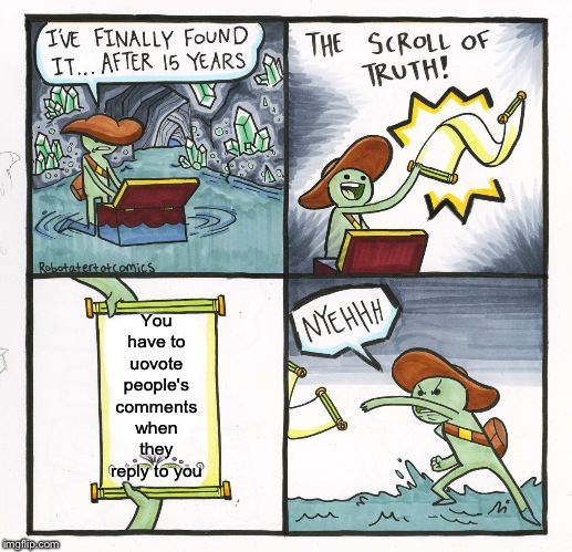The Scroll Of Truth |  You have to uovote people's comments when they reply to you | image tagged in memes,the scroll of truth | made w/ Imgflip meme maker