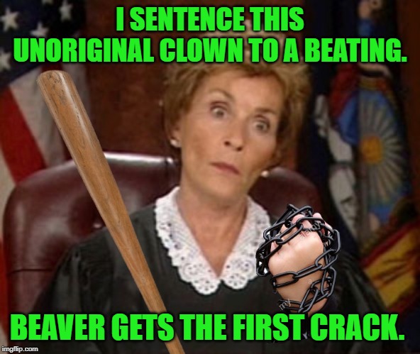 Judge Judy Gangsta | I SENTENCE THIS UNORIGINAL CLOWN TO A BEATING. BEAVER GETS THE FIRST CRACK. | image tagged in judge judy gangsta | made w/ Imgflip meme maker