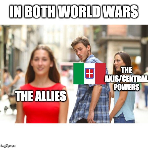 Italy changing sides | IN BOTH WORLD WARS; THE AXIS/CENTRAL POWERS; THE ALLIES | image tagged in memes,distracted boyfriend | made w/ Imgflip meme maker