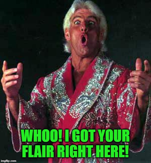 ric flair woo | WHOO! I GOT YOUR FLAIR RIGHT HERE! | image tagged in ric flair woo | made w/ Imgflip meme maker