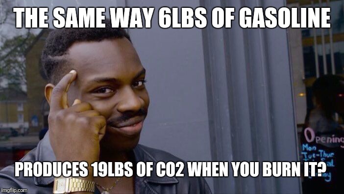 Roll Safe Think About It Meme | THE SAME WAY 6LBS OF GASOLINE PRODUCES 19LBS OF CO2 WHEN YOU BURN IT? | image tagged in memes,roll safe think about it | made w/ Imgflip meme maker