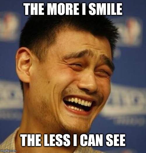 fnny asian man | THE MORE I SMILE; THE LESS I CAN SEE | image tagged in fnny asian man | made w/ Imgflip meme maker