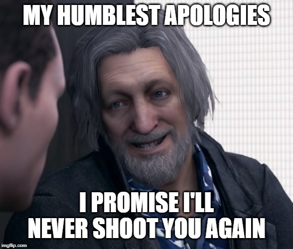 Hank Anderson | MY HUMBLEST APOLOGIES; I PROMISE I'LL NEVER SHOOT YOU AGAIN | image tagged in hank anderson,detroit become human | made w/ Imgflip meme maker