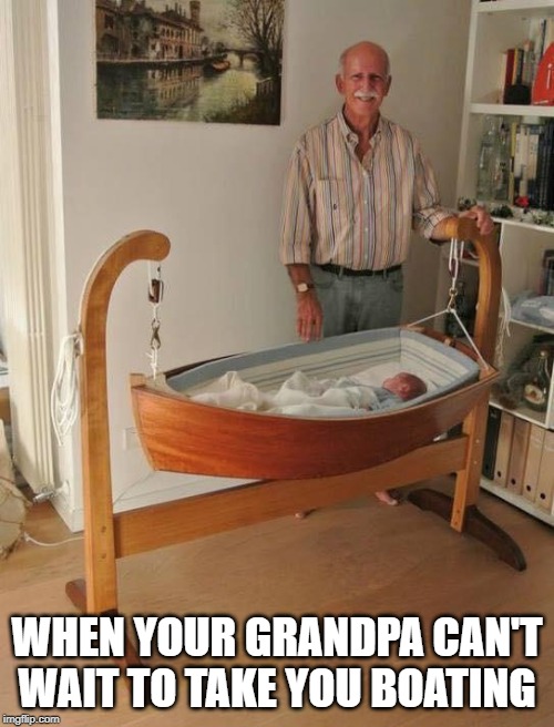 Grandpa builds boat cradle | WHEN YOUR GRANDPA CAN'T WAIT TO TAKE YOU BOATING | image tagged in wholesome,boating,baby | made w/ Imgflip meme maker