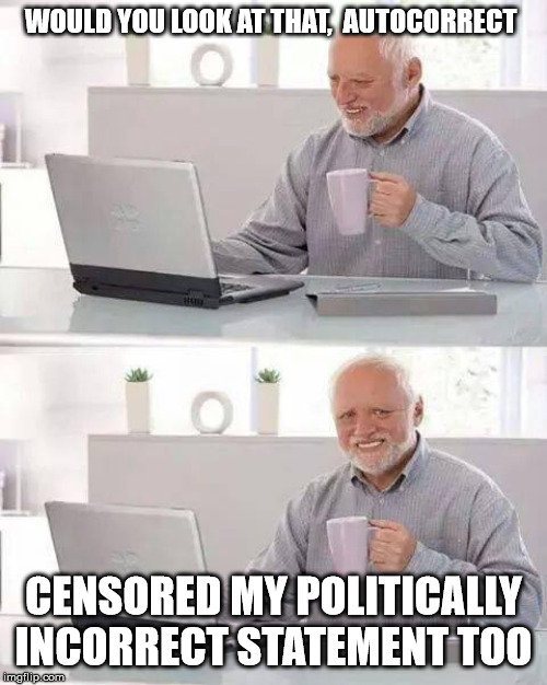welcome to the age of information fascism | WOULD YOU LOOK AT THAT,  AUTOCORRECT; CENSORED MY POLITICALLY INCORRECT STATEMENT TOO | image tagged in memes,hide the pain harold,fascism,information | made w/ Imgflip meme maker