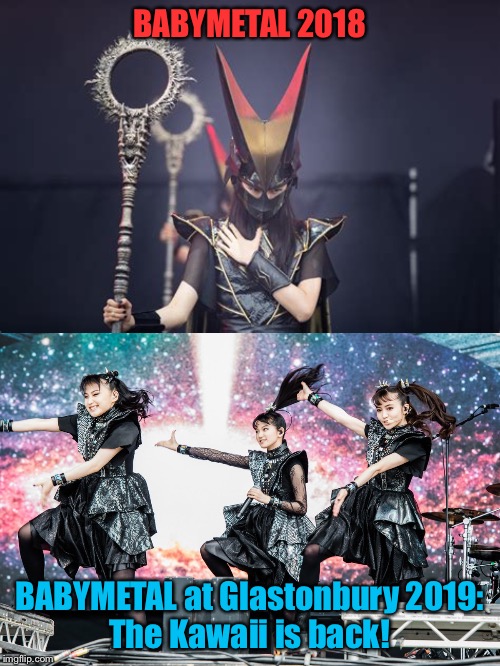 The Kawaii is back! | BABYMETAL 2018; BABYMETAL at Glastonbury 2019:
The Kawaii is back! | image tagged in babymetal | made w/ Imgflip meme maker