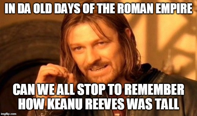 One Does Not Simply Meme | IN DA OLD DAYS OF THE ROMAN EMPIRE; CAN WE ALL STOP TO REMEMBER HOW KEANU REEVES WAS TALL | image tagged in memes,one does not simply | made w/ Imgflip meme maker