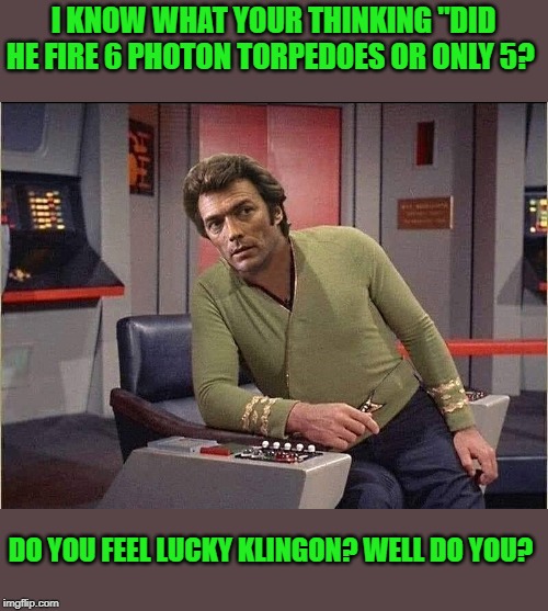 what if clint eastwood was a starship captain | I KNOW WHAT YOUR THINKING "DID HE FIRE 6 PHOTON TORPEDOES OR ONLY 5? DO YOU FEEL LUCKY KLINGON? WELL DO YOU? | image tagged in clint eastwood,starship captain,funny | made w/ Imgflip meme maker
