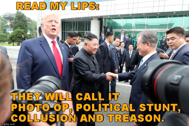 Who'da thunk it? | READ MY LIPS:; THEY WILL CALL IT
PHOTO OP, POLITICAL STUNT,
COLLUSION AND TREASON. | image tagged in memes,donald trump,kim jong un,korea,peace talks | made w/ Imgflip meme maker