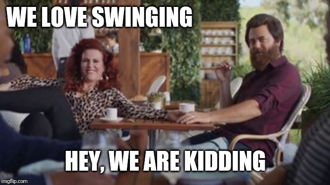 commercial | WE LOVE SWINGING; HEY, WE ARE KIDDING | image tagged in commercial | made w/ Imgflip meme maker