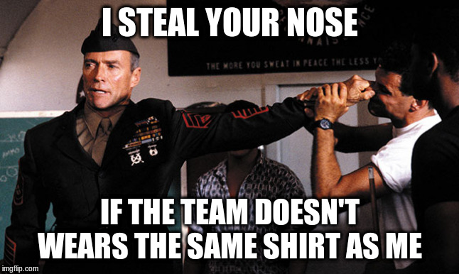 heartbreak ridge | I STEAL YOUR NOSE IF THE TEAM DOESN'T WEARS THE SAME SHIRT AS ME | image tagged in heartbreak ridge | made w/ Imgflip meme maker
