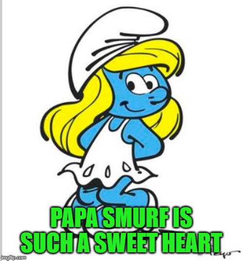 Smurfette Birthday | PAPA SMURF IS SUCH A SWEET HEART | image tagged in smurfette birthday | made w/ Imgflip meme maker