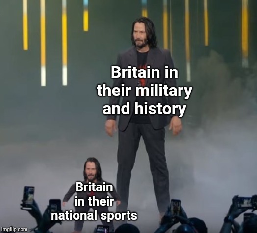 Keanu & Small Keanu | Britain in their military and history; Britain in their national sports | image tagged in keanu  small keanu | made w/ Imgflip meme maker
