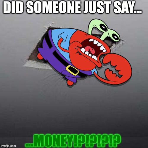 DO NOT Say “Money!” | DID SOMEONE JUST SAY... ...MONEY!?!?!?!? | image tagged in money,mr krabs,spongebob,funny | made w/ Imgflip meme maker