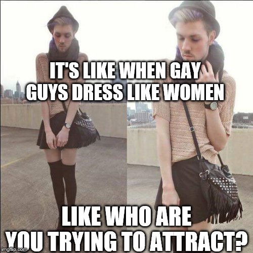 Fag boy drag queen liberal | IT'S LIKE WHEN GAY GUYS DRESS LIKE WOMEN LIKE WHO ARE YOU TRYING TO ATTRACT? | image tagged in fag boy drag queen liberal | made w/ Imgflip meme maker
