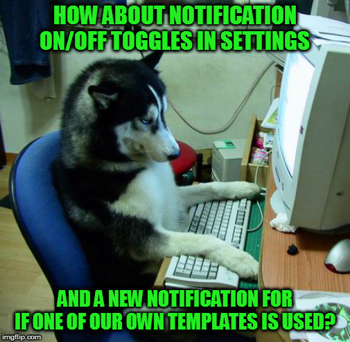"Your template has been used in a new meme!" | HOW ABOUT NOTIFICATION ON/OFF TOGGLES IN SETTINGS; AND A NEW NOTIFICATION FOR IF ONE OF OUR OWN TEMPLATES IS USED? | image tagged in memes,i have no idea what i am doing,template,notifications,on/off toggle | made w/ Imgflip meme maker