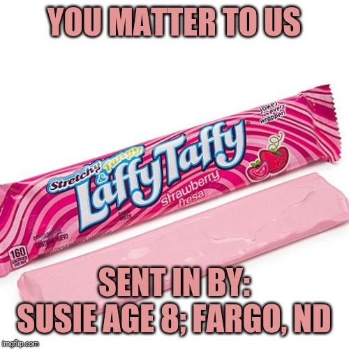 YOU MATTER TO US SENT IN BY: SUSIE AGE 8; FARGO, ND | made w/ Imgflip meme maker