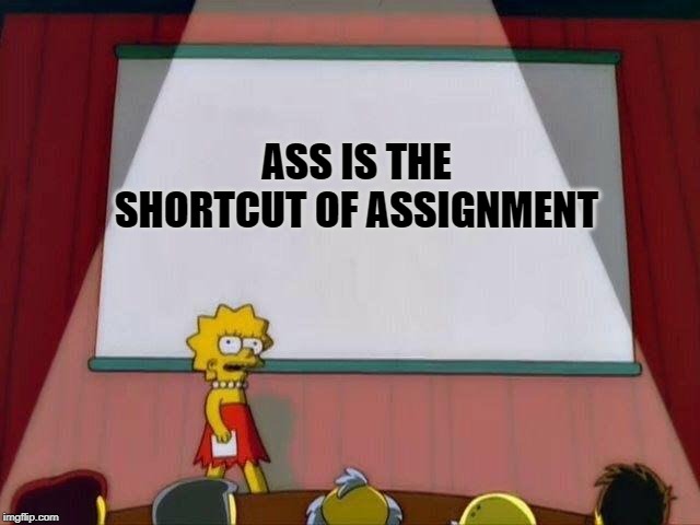 Lisa Simpson's Presentation | ASS IS THE SHORTCUT OF ASSIGNMENT | image tagged in lisa simpson's presentation | made w/ Imgflip meme maker