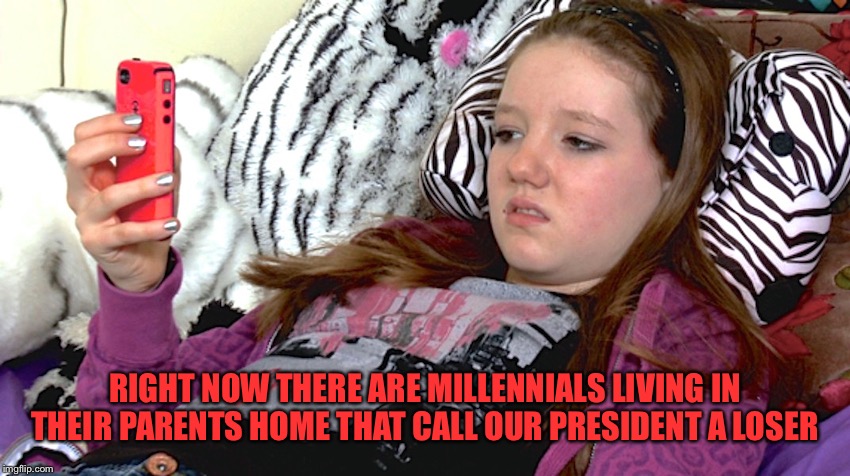 lazy millennials | RIGHT NOW THERE ARE MILLENNIALS LIVING IN THEIR PARENTS HOME THAT CALL OUR PRESIDENT A LOSER | image tagged in lazy millennials | made w/ Imgflip meme maker