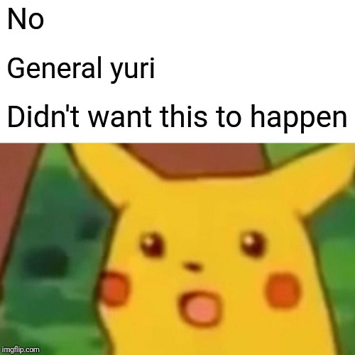 Surprised Pikachu Meme | No General yuri Didn't want this to happen | image tagged in memes,surprised pikachu | made w/ Imgflip meme maker