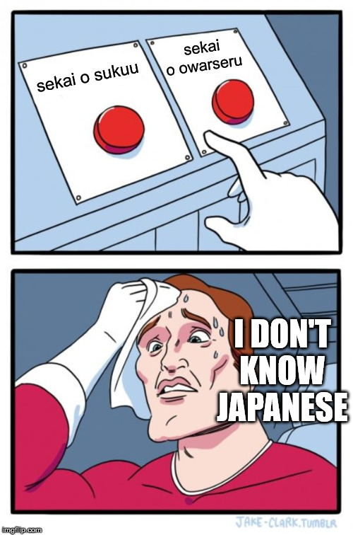 Two Buttons Meme | sekai o owarseru; sekai o sukuu; I DON'T KNOW JAPANESE | image tagged in memes,two buttons | made w/ Imgflip meme maker