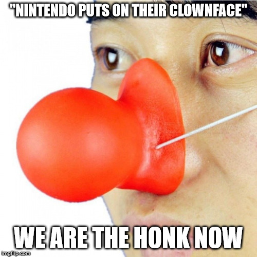 Nintendo going full honk | "NINTENDO PUTS ON THEIR CLOWNFACE"; WE ARE THE HONK NOW | image tagged in nintendo,clowns,honking,nintendo switch,gaming,face heel turn | made w/ Imgflip meme maker