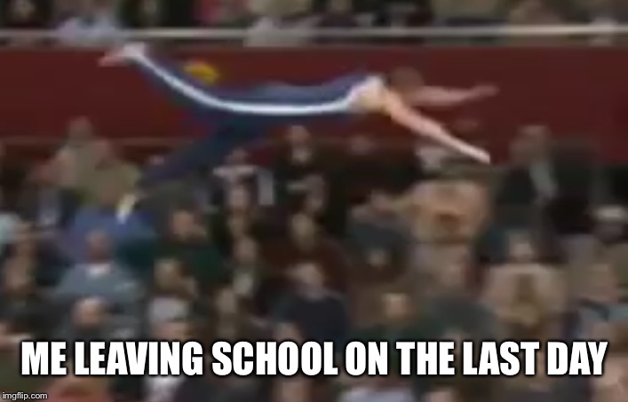 ME LEAVING SCHOOL ON THE LAST DAY | made w/ Imgflip meme maker