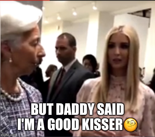Ivanka Trump G20 involvement | BUT DADDY SAID I'M A GOOD KISSER🧐 | image tagged in ivanka trump,g20,christine lagarde,good kisser | made w/ Imgflip meme maker