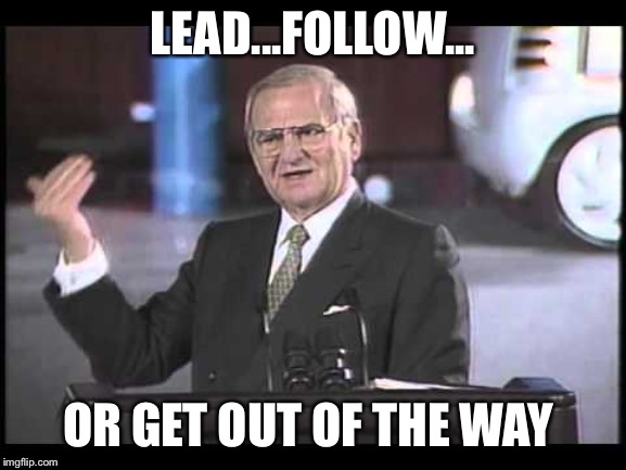 Lee Iacocca | LEAD...FOLLOW... OR GET OUT OF THE WAY | image tagged in lee iacocca | made w/ Imgflip meme maker