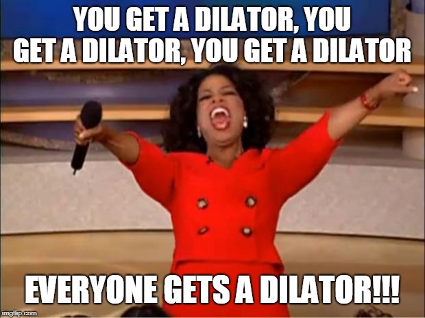 Oprah You Get A Meme | YOU GET A DILATOR, YOU GET A DILATOR, YOU GET A DILATOR; EVERYONE GETS A DILATOR!!! | image tagged in memes,oprah you get a | made w/ Imgflip meme maker