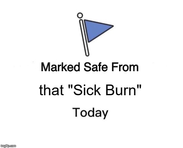 Safe from Sick Burn | that "Sick Burn" | image tagged in memes,marked safe from | made w/ Imgflip meme maker