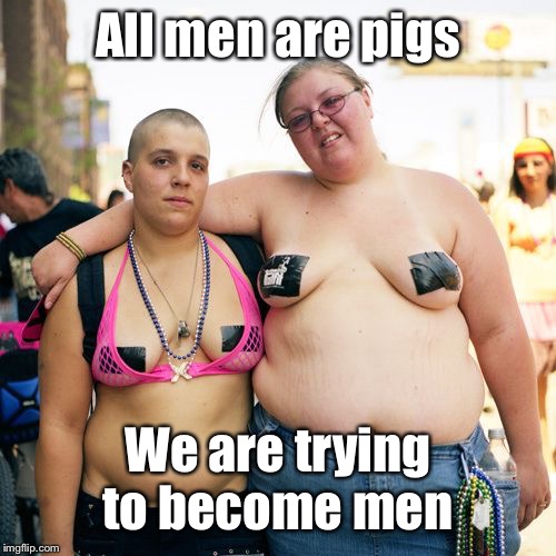 Real lesbians | All men are pigs We are trying to become men | image tagged in real lesbians | made w/ Imgflip meme maker