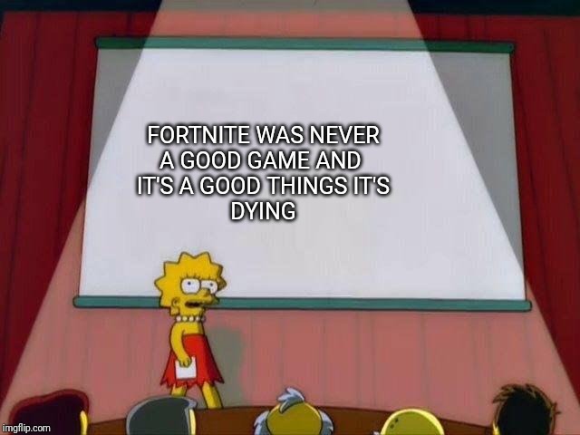 Lisa presentation template | FORTNITE WAS NEVER
A GOOD GAME AND 
IT'S A GOOD THINGS IT'S
DYING | image tagged in lisa presentation template | made w/ Imgflip meme maker