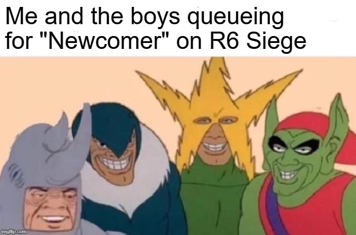 Me And The Boys | Me and the boys queueing for "Newcomer" on R6 Siege | image tagged in memes,me and the boys,rainbow six siege,siege | made w/ Imgflip meme maker