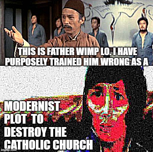 Subversive Wimp Lo | THIS IS FATHER WIMP LO. I HAVE PURPOSELY TRAINED HIM WRONG AS A; MODERNIST PLOT  TO DESTROY THE CATHOLIC CHURCH | image tagged in politics,religion,catholic,communism,deception | made w/ Imgflip meme maker