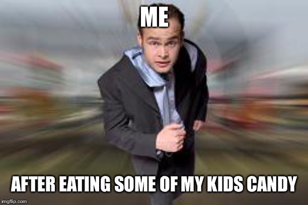 Sugar rush | ME; AFTER EATING SOME OF MY KIDS CANDY | image tagged in running,hyper | made w/ Imgflip meme maker