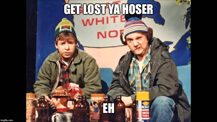 Canada Hoser | GET LOST YA HOSER EH | image tagged in canada hoser | made w/ Imgflip meme maker