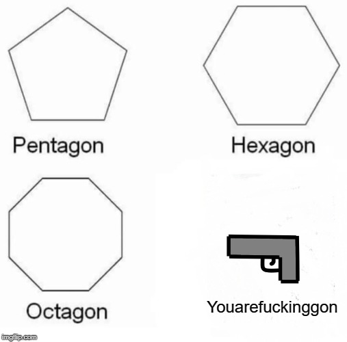 Pentagon Hexagon Octagon Meme | Youarefuckinggon | image tagged in memes,pentagon hexagon octagon | made w/ Imgflip meme maker