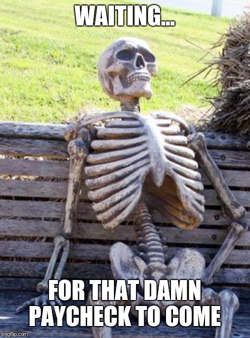 Waiting Skeleton Meme | WAITING... FOR THAT DAMN PAYCHECK TO COME | image tagged in memes,waiting skeleton | made w/ Imgflip meme maker