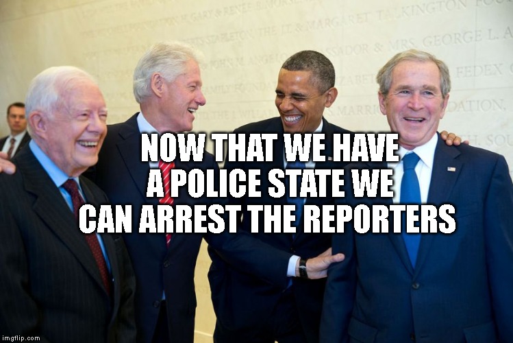 Former US Presidents Laughing | NOW THAT WE HAVE A POLICE STATE WE CAN ARREST THE REPORTERS | image tagged in former us presidents laughing | made w/ Imgflip meme maker
