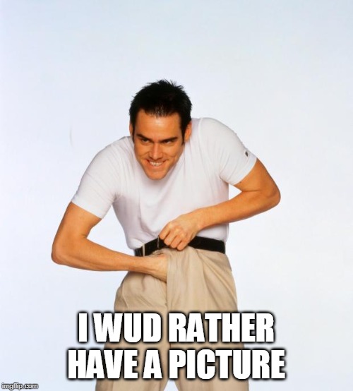 pervert jim | I WUD RATHER HAVE A PICTURE | image tagged in pervert jim | made w/ Imgflip meme maker