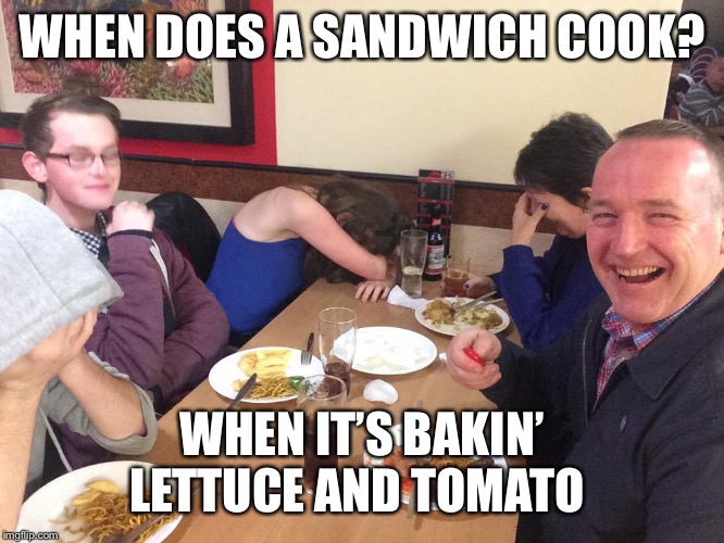 Dad Joke Meme | WHEN DOES A SANDWICH COOK? WHEN IT’S BAKIN’ LETTUCE AND TOMATO | image tagged in dad joke meme | made w/ Imgflip meme maker