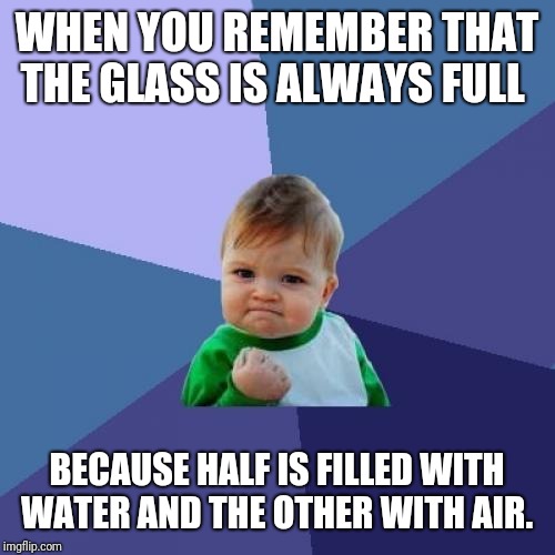 So You are always Positive! | WHEN YOU REMEMBER THAT THE GLASS IS ALWAYS FULL; BECAUSE HALF IS FILLED WITH WATER AND THE OTHER WITH AIR. | image tagged in memes,success kid,funny memes,latest,funny | made w/ Imgflip meme maker