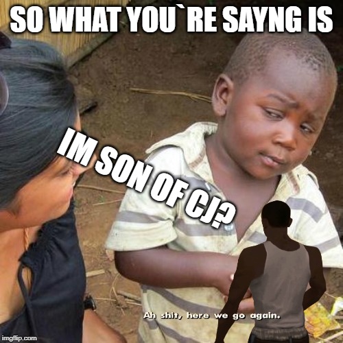 Third World Skeptical Kid | SO WHAT YOU`RE SAYNG IS; IM SON OF CJ? | image tagged in memes,third world skeptical kid | made w/ Imgflip meme maker