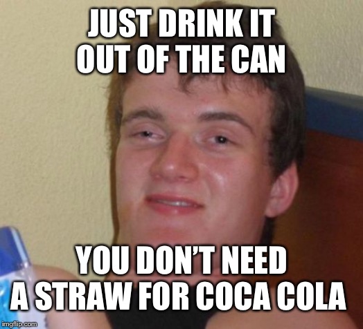 10 Guy Meme | JUST DRINK IT OUT OF THE CAN YOU DON’T NEED A STRAW FOR COCA COLA | image tagged in memes,10 guy | made w/ Imgflip meme maker