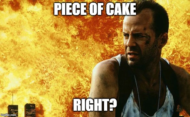 Bruce Willis | PIECE OF CAKE; RIGHT? | image tagged in bruce willis | made w/ Imgflip meme maker