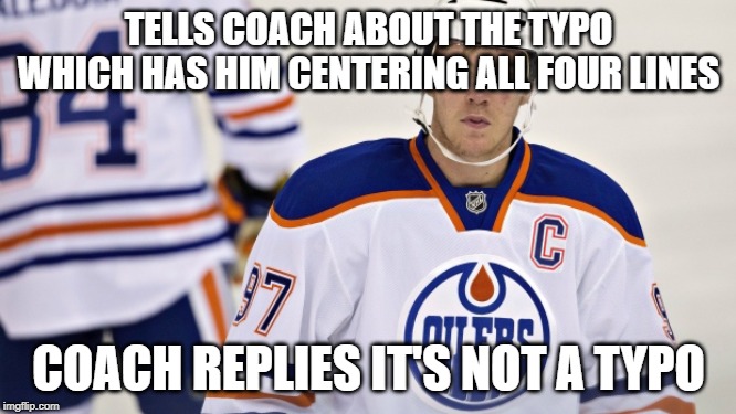 Connor McDavid | TELLS COACH ABOUT THE TYPO WHICH HAS HIM CENTERING ALL FOUR LINES; COACH REPLIES IT'S NOT A TYPO | image tagged in connor mcdavid | made w/ Imgflip meme maker