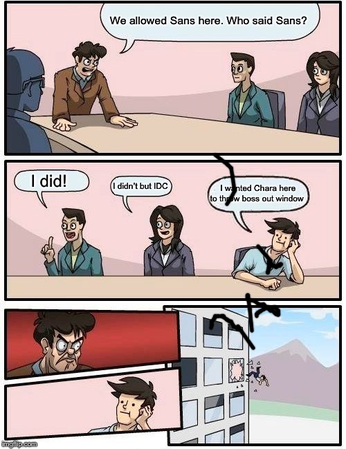 Boardroom Meeting Suggestion | We allowed Sans here. Who said Sans? I did! I didn’t but IDC; I wanted Chara here to throw boss out window | image tagged in memes,boardroom meeting suggestion | made w/ Imgflip meme maker