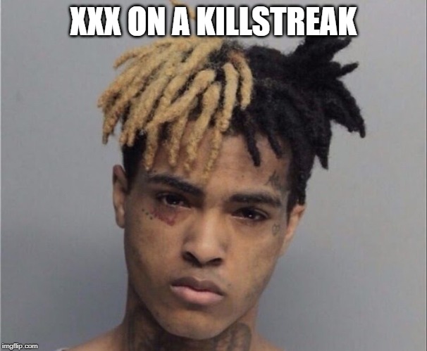 Xxxtentacion | XXX ON A KILLSTREAK | image tagged in xxxtentacion | made w/ Imgflip meme maker